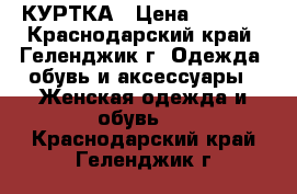 КУРТКА › Цена ­ 2 000 - Краснодарский край, Геленджик г. Одежда, обувь и аксессуары » Женская одежда и обувь   . Краснодарский край,Геленджик г.